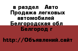  в раздел : Авто » Продажа легковых автомобилей . Белгородская обл.,Белгород г.